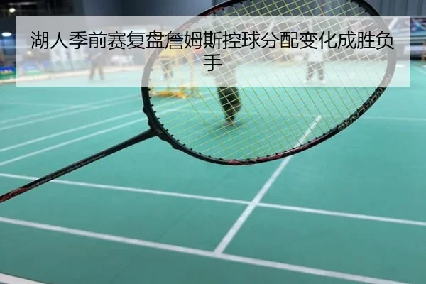 湖人季前赛复盘詹姆斯控球分配变化成胜负手